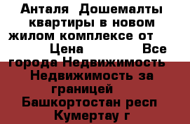 Анталя, Дошемалты квартиры в новом жилом комплексе от 39000 $. › Цена ­ 39 000 - Все города Недвижимость » Недвижимость за границей   . Башкортостан респ.,Кумертау г.